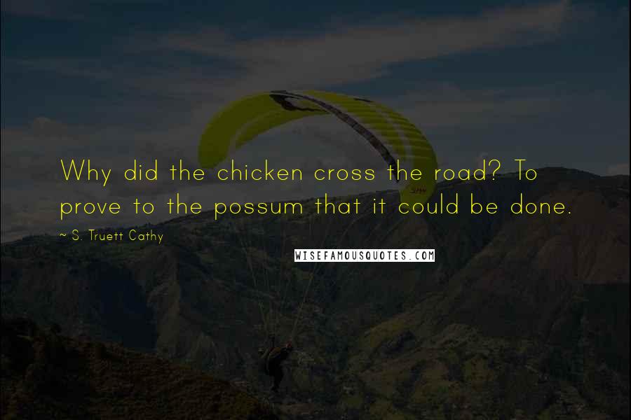 S. Truett Cathy Quotes: Why did the chicken cross the road? To prove to the possum that it could be done.