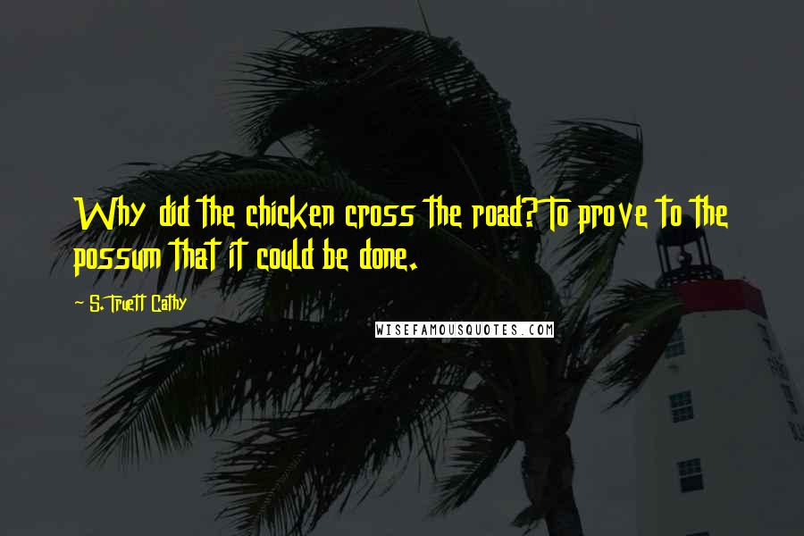 S. Truett Cathy Quotes: Why did the chicken cross the road? To prove to the possum that it could be done.