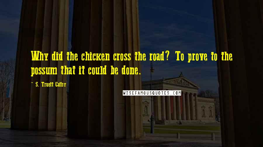 S. Truett Cathy Quotes: Why did the chicken cross the road? To prove to the possum that it could be done.