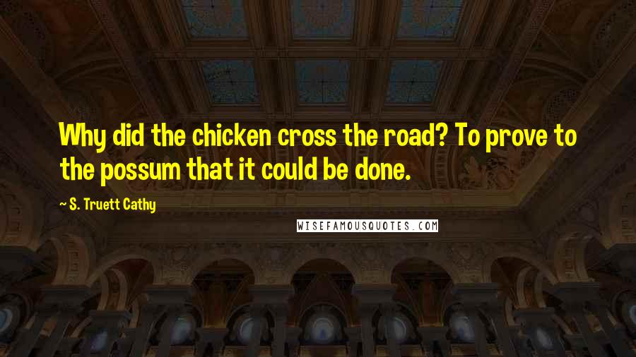 S. Truett Cathy Quotes: Why did the chicken cross the road? To prove to the possum that it could be done.
