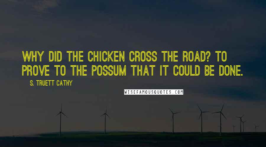 S. Truett Cathy Quotes: Why did the chicken cross the road? To prove to the possum that it could be done.