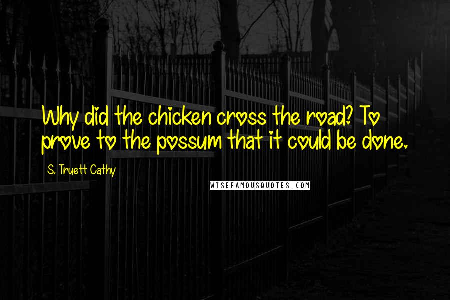 S. Truett Cathy Quotes: Why did the chicken cross the road? To prove to the possum that it could be done.