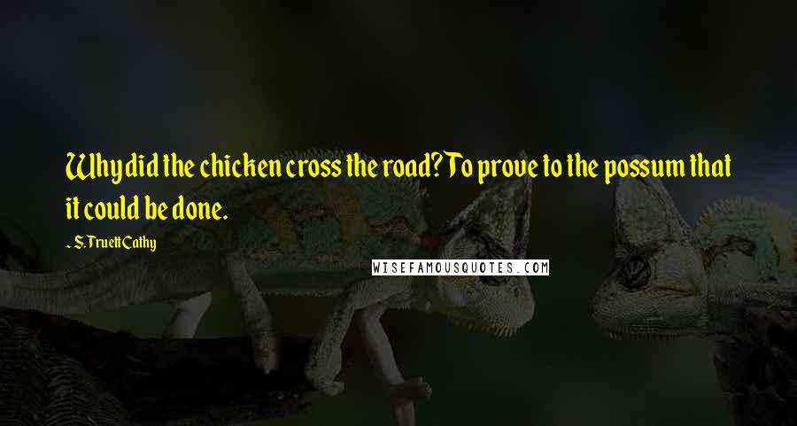 S. Truett Cathy Quotes: Why did the chicken cross the road? To prove to the possum that it could be done.
