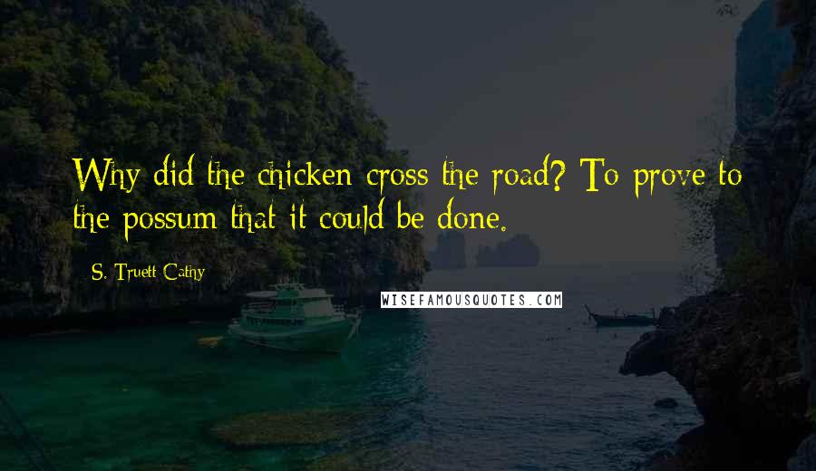S. Truett Cathy Quotes: Why did the chicken cross the road? To prove to the possum that it could be done.