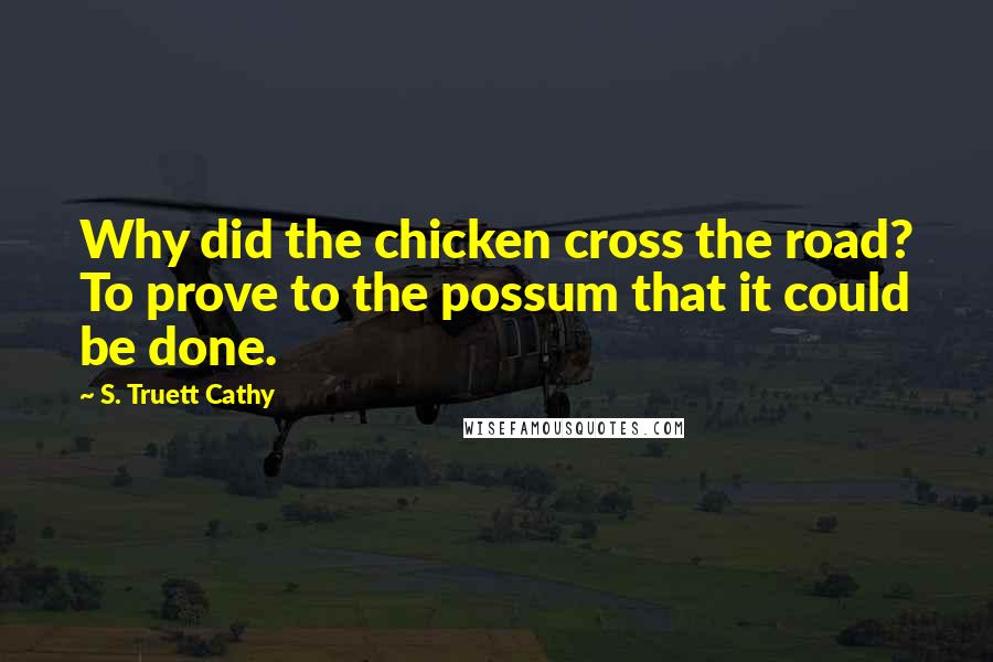 S. Truett Cathy Quotes: Why did the chicken cross the road? To prove to the possum that it could be done.