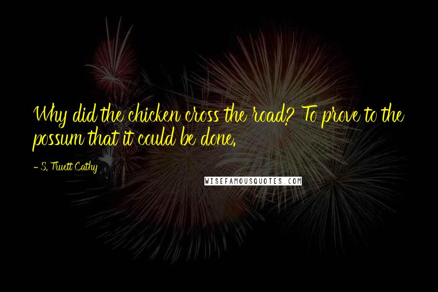 S. Truett Cathy Quotes: Why did the chicken cross the road? To prove to the possum that it could be done.