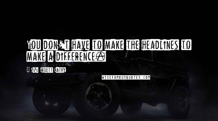 S. Truett Cathy Quotes: You don't have to make the headlines to make a difference.