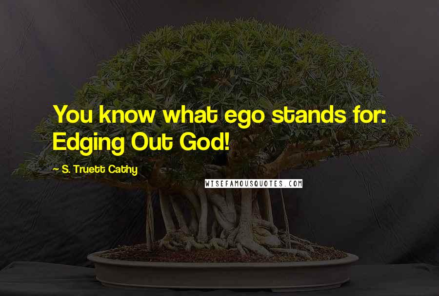 S. Truett Cathy Quotes: You know what ego stands for: Edging Out God!