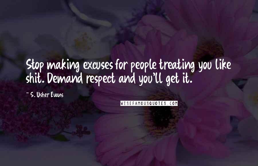 S. Usher Evans Quotes: Stop making excuses for people treating you like shit. Demand respect and you'll get it.