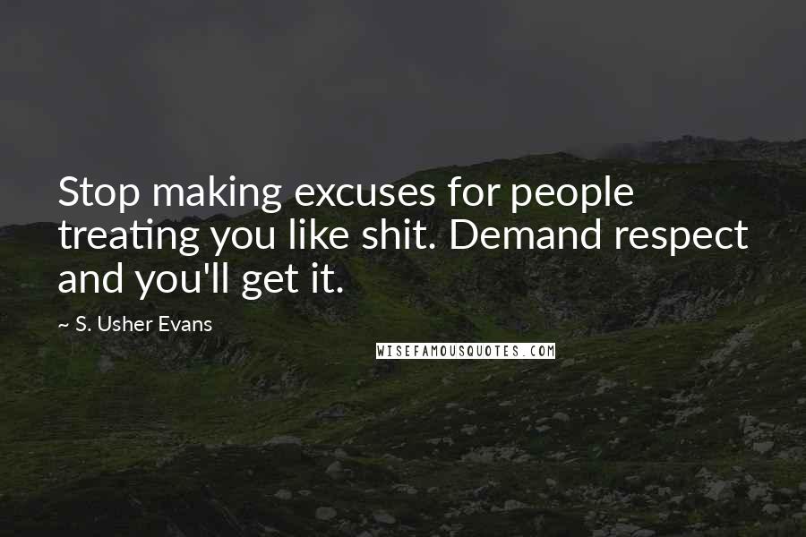 S. Usher Evans Quotes: Stop making excuses for people treating you like shit. Demand respect and you'll get it.