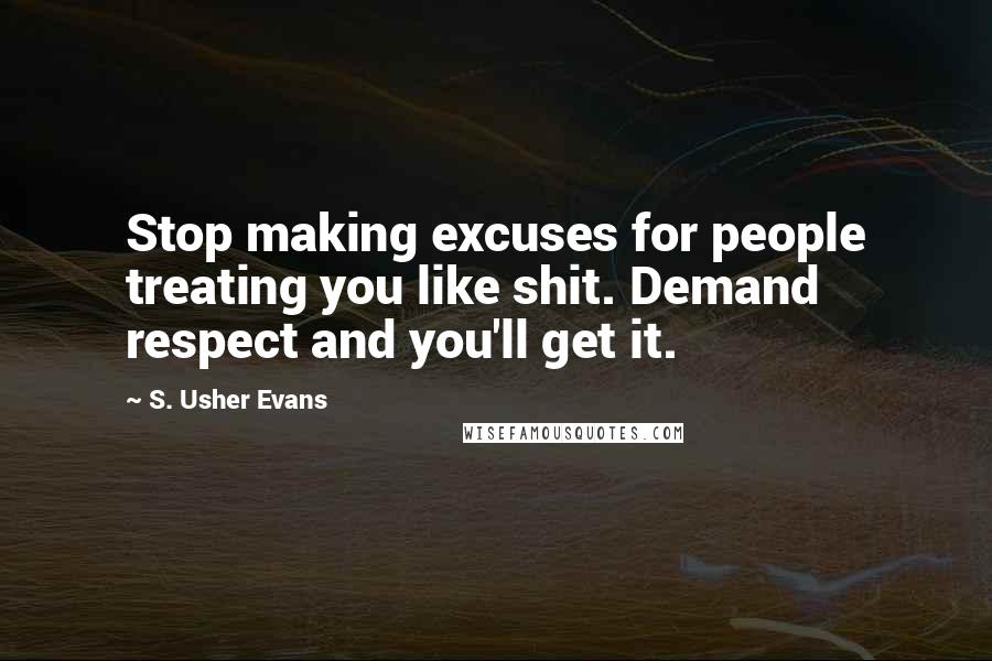 S. Usher Evans Quotes: Stop making excuses for people treating you like shit. Demand respect and you'll get it.