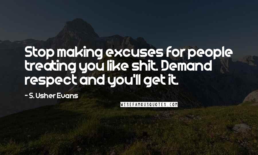 S. Usher Evans Quotes: Stop making excuses for people treating you like shit. Demand respect and you'll get it.