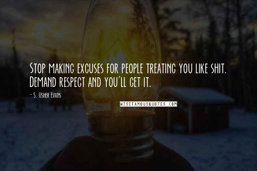 S. Usher Evans Quotes: Stop making excuses for people treating you like shit. Demand respect and you'll get it.