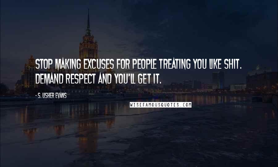 S. Usher Evans Quotes: Stop making excuses for people treating you like shit. Demand respect and you'll get it.