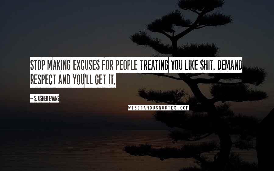 S. Usher Evans Quotes: Stop making excuses for people treating you like shit. Demand respect and you'll get it.
