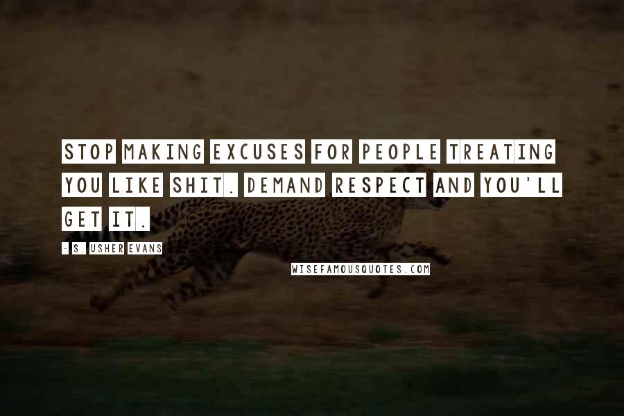 S. Usher Evans Quotes: Stop making excuses for people treating you like shit. Demand respect and you'll get it.