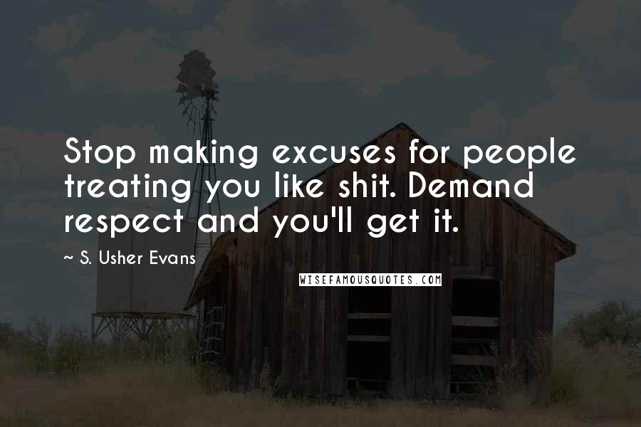 S. Usher Evans Quotes: Stop making excuses for people treating you like shit. Demand respect and you'll get it.