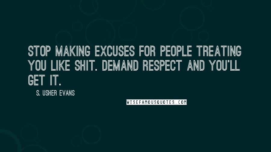 S. Usher Evans Quotes: Stop making excuses for people treating you like shit. Demand respect and you'll get it.