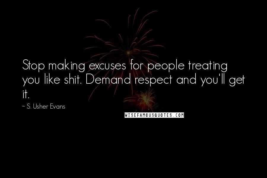 S. Usher Evans Quotes: Stop making excuses for people treating you like shit. Demand respect and you'll get it.