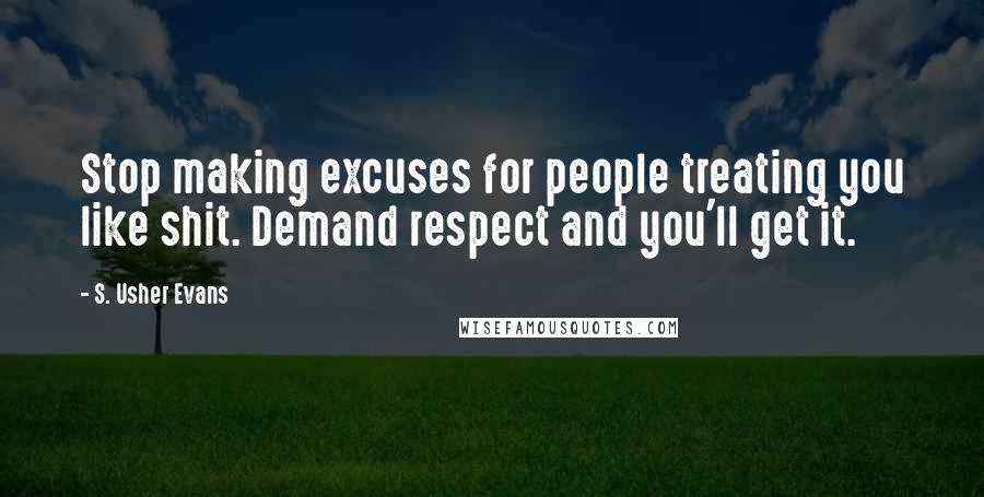 S. Usher Evans Quotes: Stop making excuses for people treating you like shit. Demand respect and you'll get it.