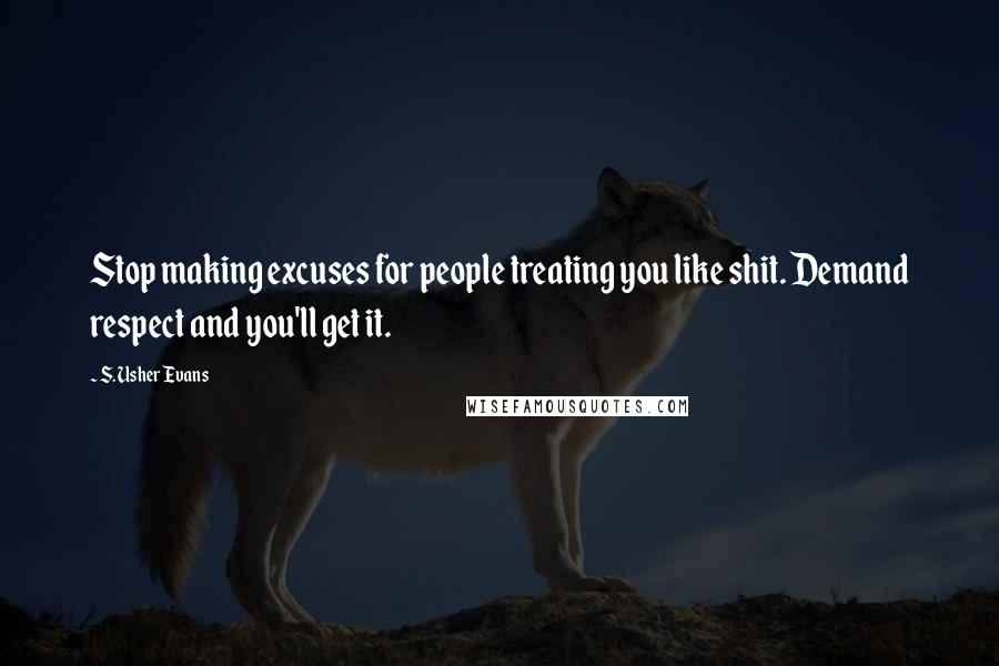 S. Usher Evans Quotes: Stop making excuses for people treating you like shit. Demand respect and you'll get it.