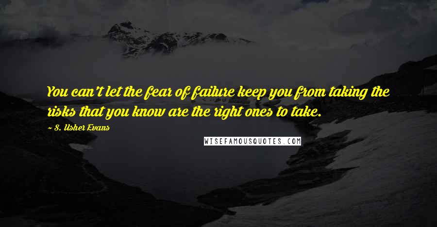 S. Usher Evans Quotes: You can't let the fear of failure keep you from taking the risks that you know are the right ones to take.