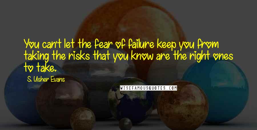 S. Usher Evans Quotes: You can't let the fear of failure keep you from taking the risks that you know are the right ones to take.