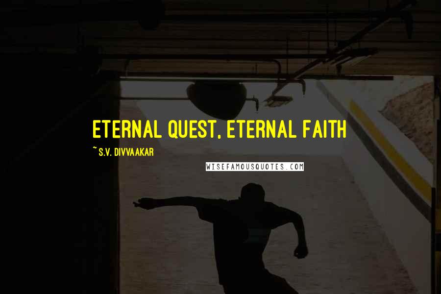 S.V. Divvaakar Quotes: Eternal Quest, Eternal Faith