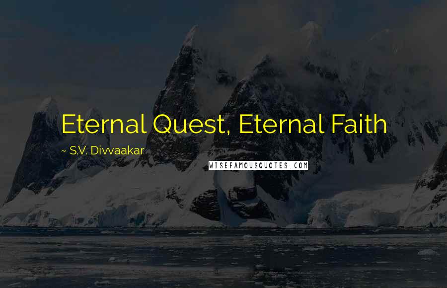 S.V. Divvaakar Quotes: Eternal Quest, Eternal Faith