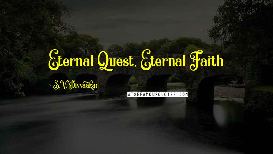 S.V. Divvaakar Quotes: Eternal Quest, Eternal Faith