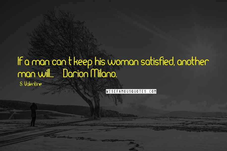 S. Valentine Quotes: If a man can't keep his woman satisfied, another man will...' - Darion Milano.