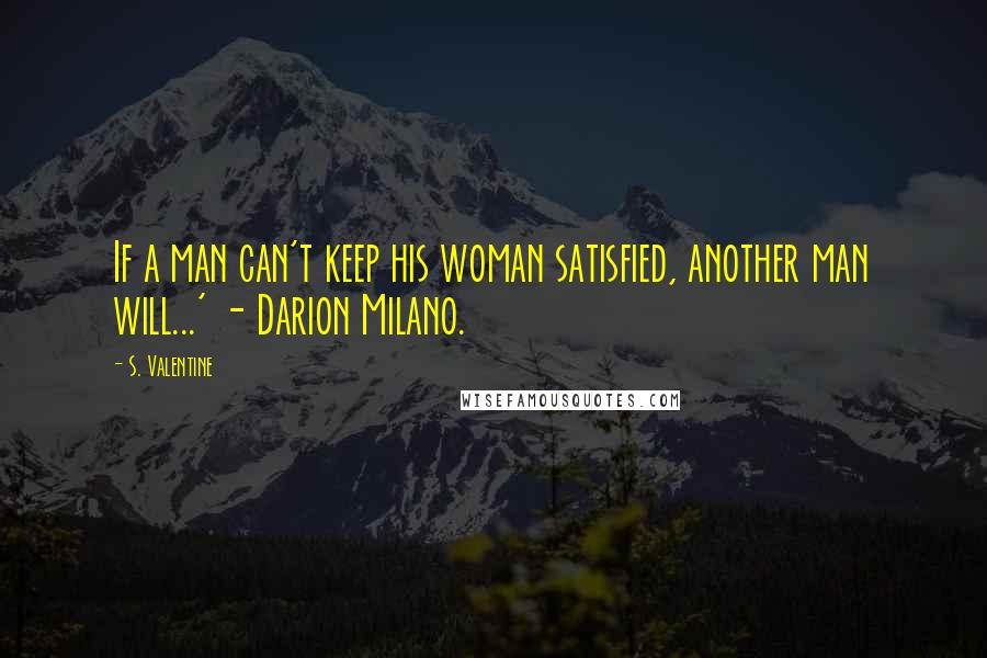 S. Valentine Quotes: If a man can't keep his woman satisfied, another man will...' - Darion Milano.