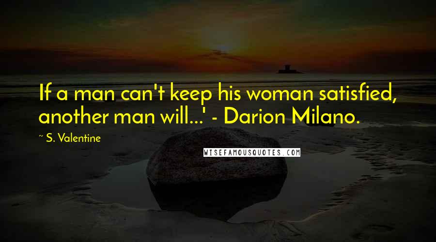 S. Valentine Quotes: If a man can't keep his woman satisfied, another man will...' - Darion Milano.