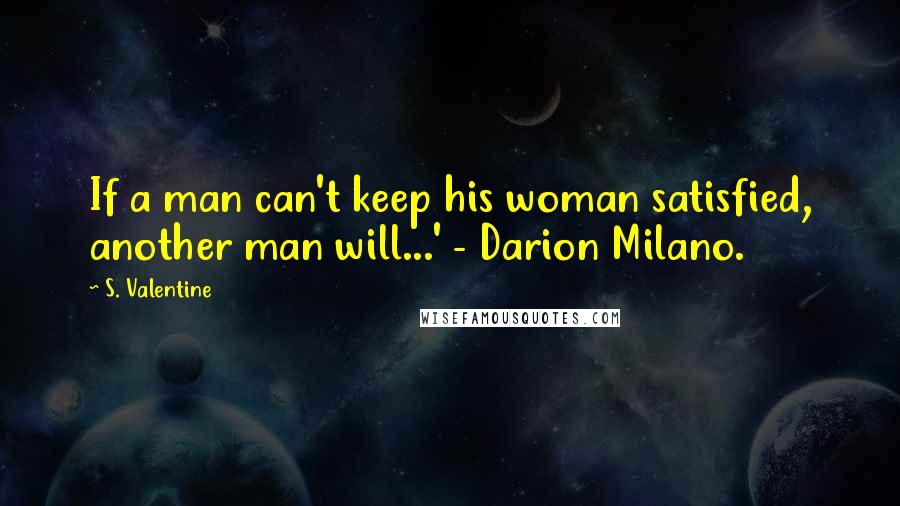 S. Valentine Quotes: If a man can't keep his woman satisfied, another man will...' - Darion Milano.