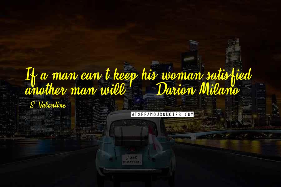 S. Valentine Quotes: If a man can't keep his woman satisfied, another man will...' - Darion Milano.