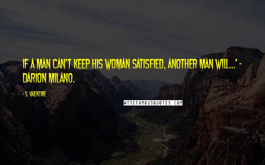 S. Valentine Quotes: If a man can't keep his woman satisfied, another man will...' - Darion Milano.