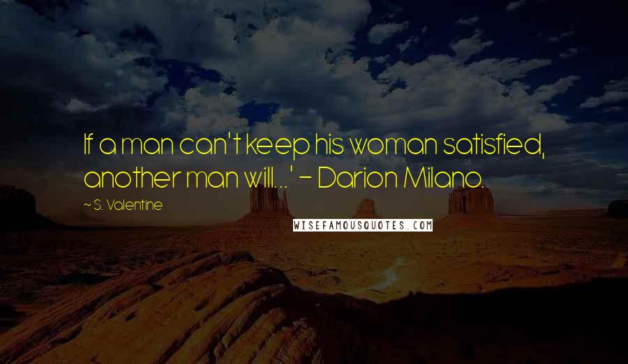 S. Valentine Quotes: If a man can't keep his woman satisfied, another man will...' - Darion Milano.