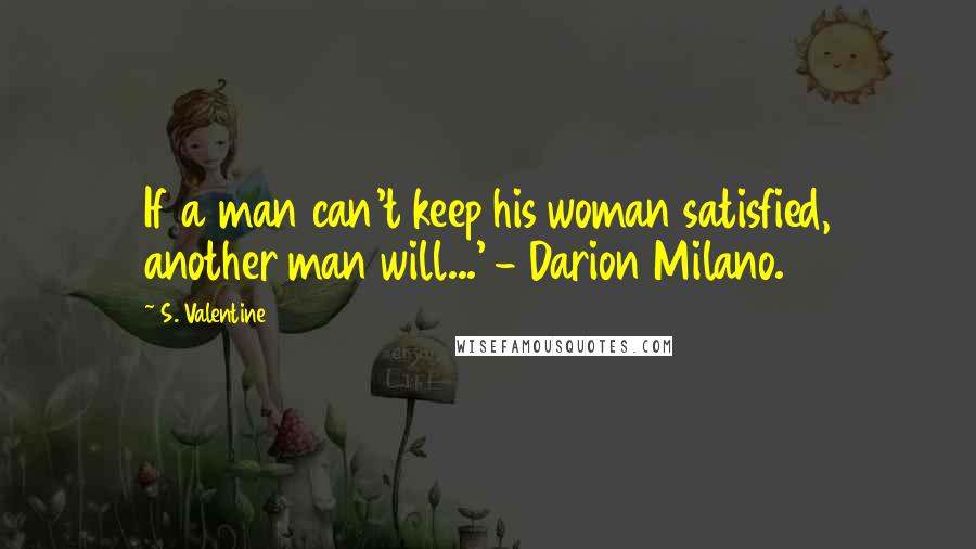 S. Valentine Quotes: If a man can't keep his woman satisfied, another man will...' - Darion Milano.