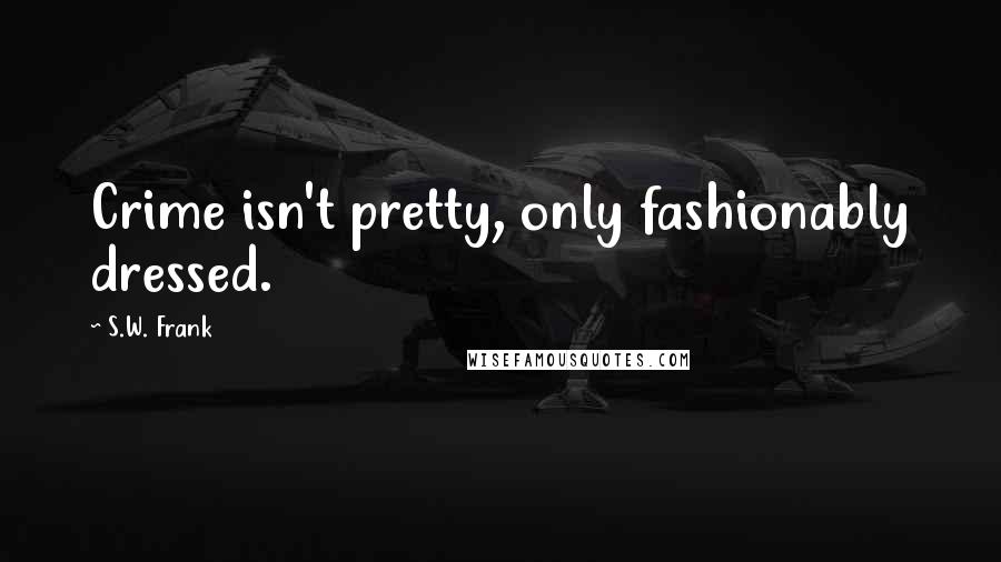 S.W. Frank Quotes: Crime isn't pretty, only fashionably dressed.