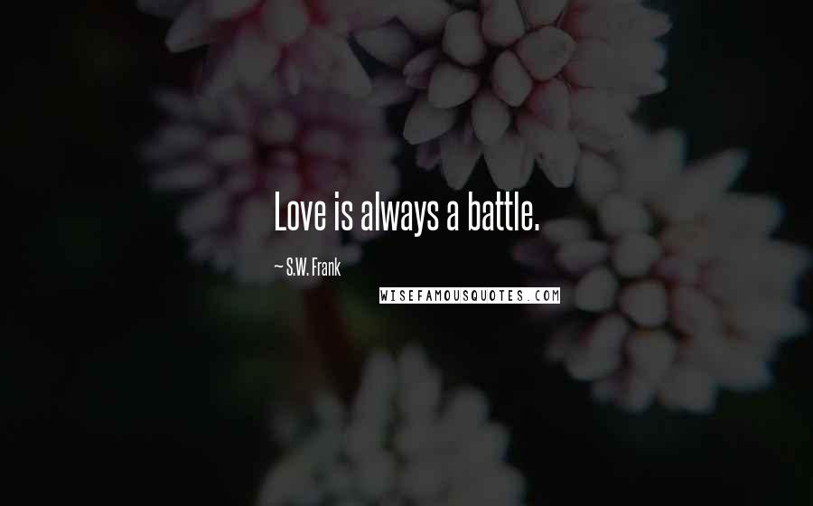 S.W. Frank Quotes: Love is always a battle.