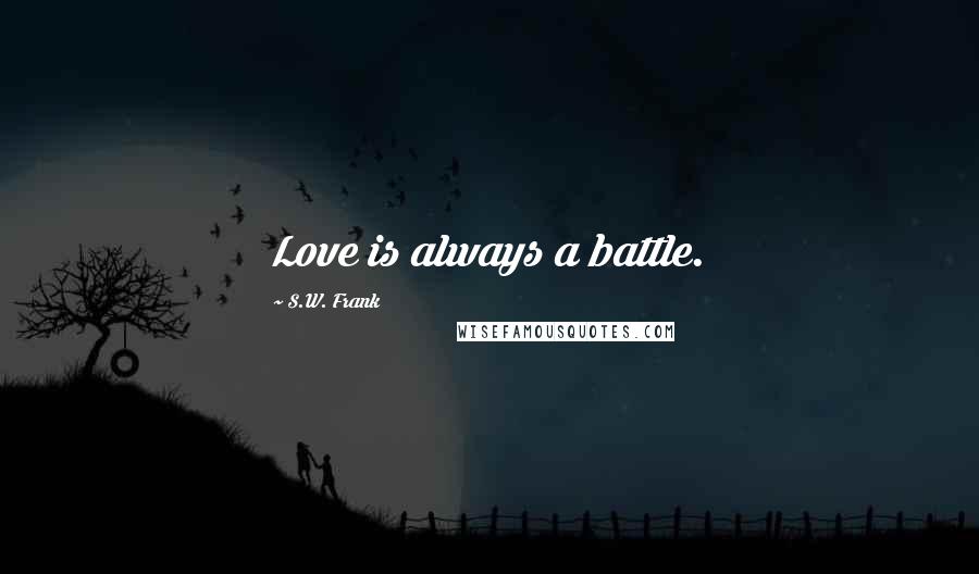 S.W. Frank Quotes: Love is always a battle.