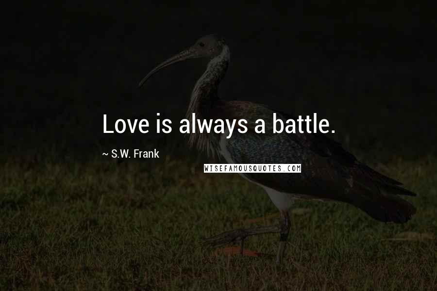 S.W. Frank Quotes: Love is always a battle.