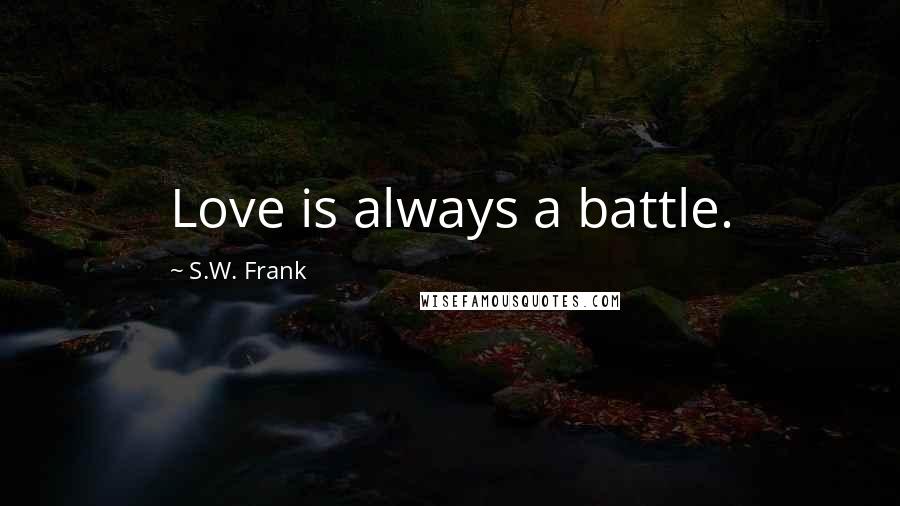 S.W. Frank Quotes: Love is always a battle.