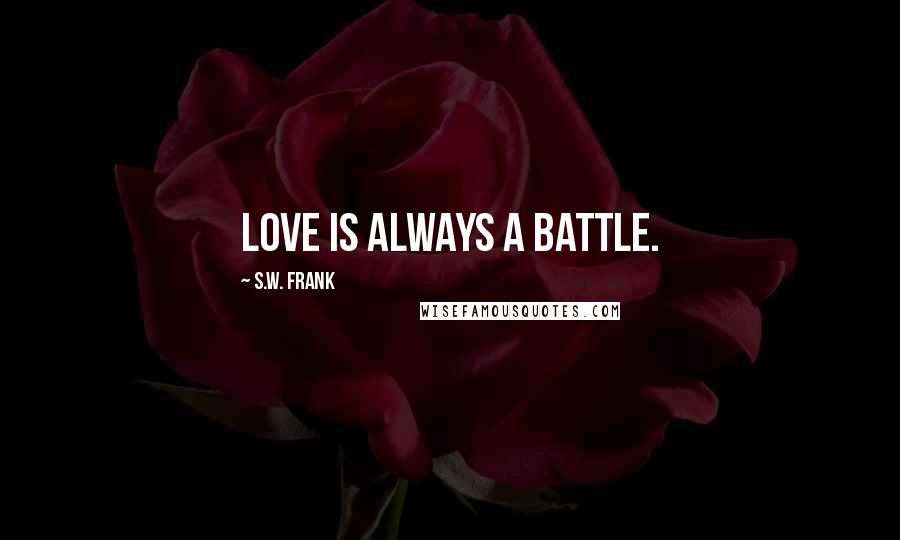 S.W. Frank Quotes: Love is always a battle.