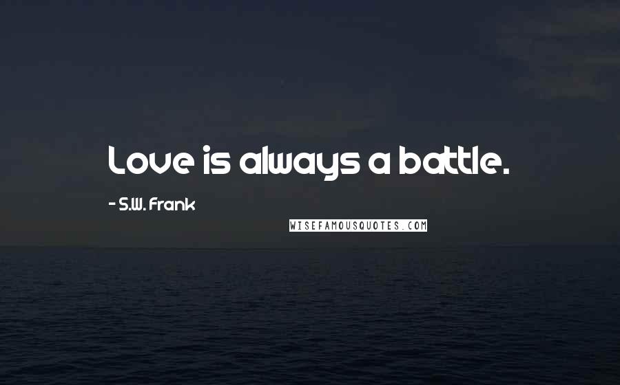 S.W. Frank Quotes: Love is always a battle.