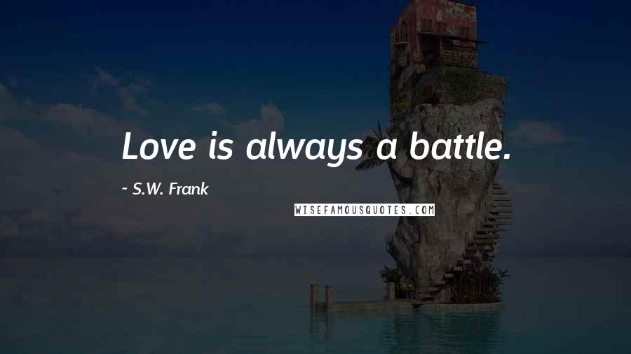 S.W. Frank Quotes: Love is always a battle.