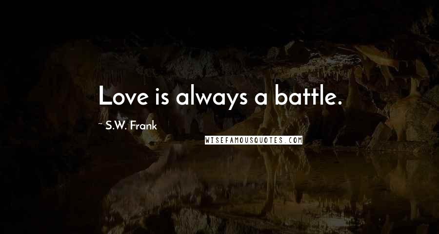 S.W. Frank Quotes: Love is always a battle.