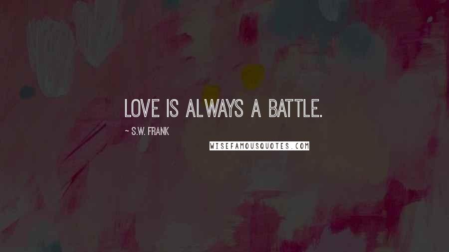 S.W. Frank Quotes: Love is always a battle.