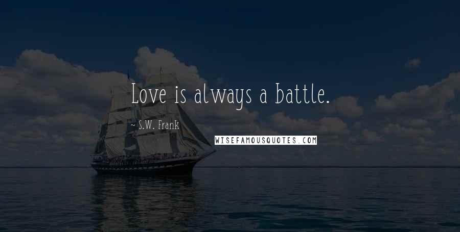 S.W. Frank Quotes: Love is always a battle.