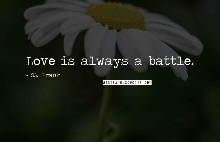 S.W. Frank Quotes: Love is always a battle.